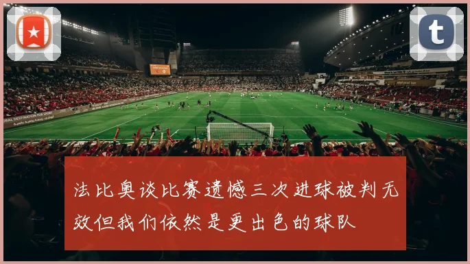 法比奥谈比赛遗憾三次进球被判无效但我们依然是更出色的球队