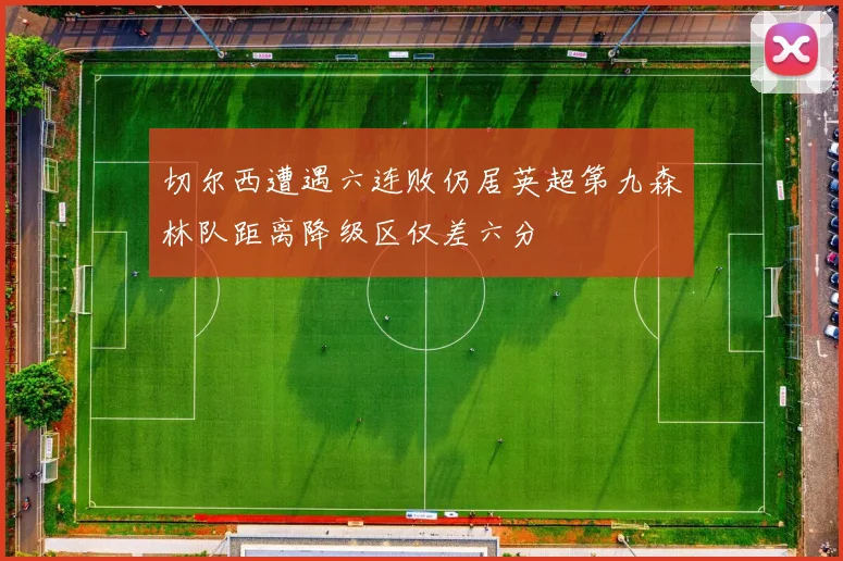 切尔西遭遇六连败仍居英超第九森林队距离降级区仅差六分