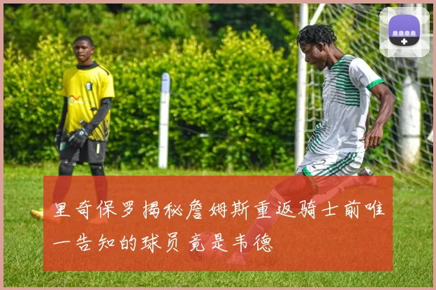 里奇保罗揭秘詹姆斯重返骑士前唯一告知的球员竟是韦德