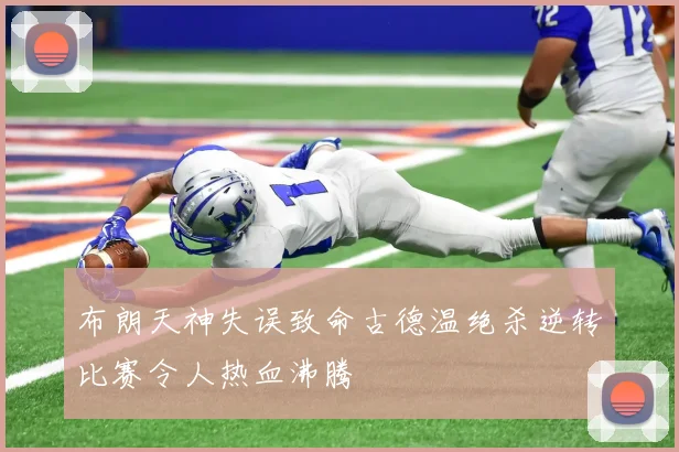 布朗天神失误致命古德温绝杀逆转比赛令人热血沸腾