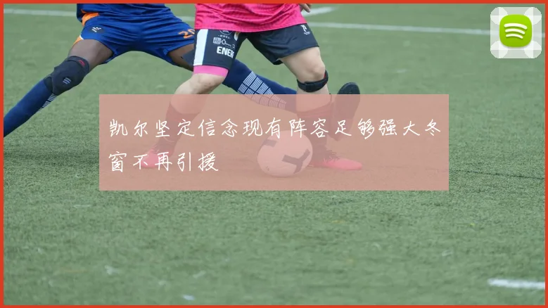 凯尔坚定信念现有阵容足够强大冬窗不再引援
