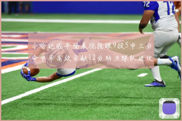 小哈达威半场表现抢眼9投5中三分命中率高效贡献12分助力球队进攻