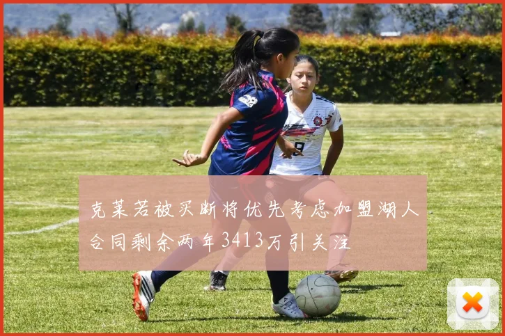 克莱若被买断将优先考虑加盟湖人合同剩余两年3413万引关注