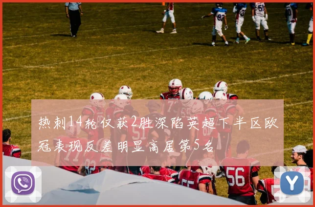 热刺14轮仅获2胜深陷英超下半区欧冠表现反差明显高居第5名