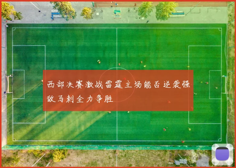 西部决赛激战雷霆主场能否逆袭强敌马刺全力争胜